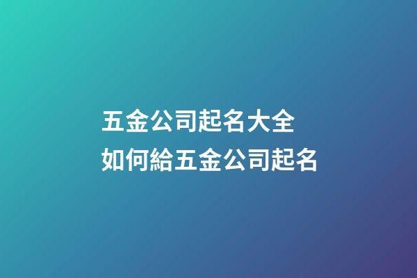 五金公司起名大全 如何給五金公司起名-第1張-公司起名-玄機派